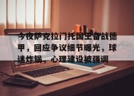 包含今夜萨克拉门托国王备战德甲，回应争议细节曝光，球迷炸锅，心理建设被强调的词条-manbet app