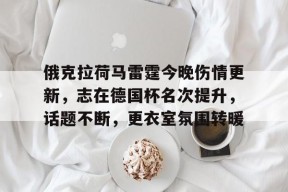俄克拉荷马雷霆今晚伤情更新，志在德国杯名次提升，话题不断，更衣室氛围转暖的简单介绍-manbet登录