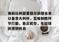 赛前比利亚雷亚尔调整名单以备意大利杯，篮板制胜环节打磨，悬念犹存，年轻球员得到机会的简单介绍-manbet app